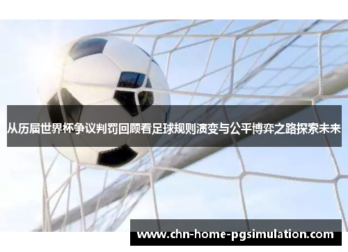 从历届世界杯争议判罚回顾看足球规则演变与公平博弈之路探索未来