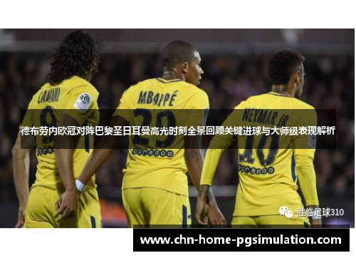 德布劳内欧冠对阵巴黎圣日耳曼高光时刻全景回顾关键进球与大师级表现解析