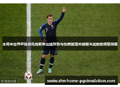 本周末世界杯阵容风向聚焦出线形势与伤病管理关键期决战前瞻调整策略