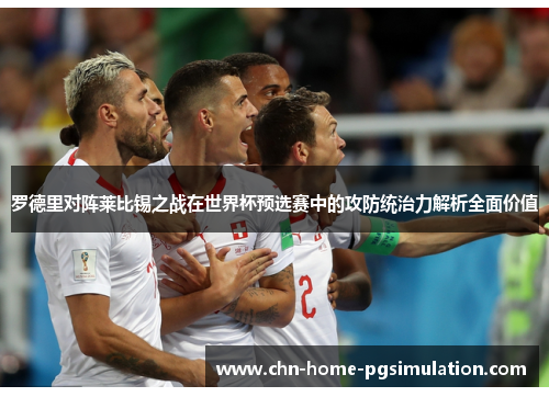 罗德里对阵莱比锡之战在世界杯预选赛中的攻防统治力解析全面价值