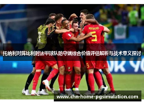 托纳利对阵比利时法甲球队防守端综合价值评估解析与战术意义探讨