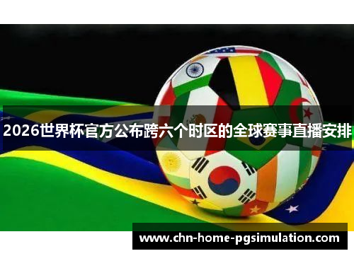 2026世界杯官方公布跨六个时区的全球赛事直播安排
