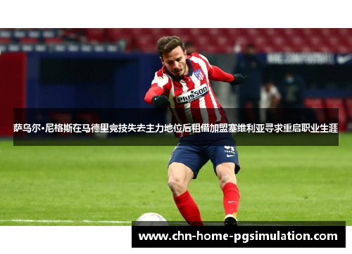 萨乌尔·尼格斯在马德里竞技失去主力地位后租借加盟塞维利亚寻求重启职业生涯