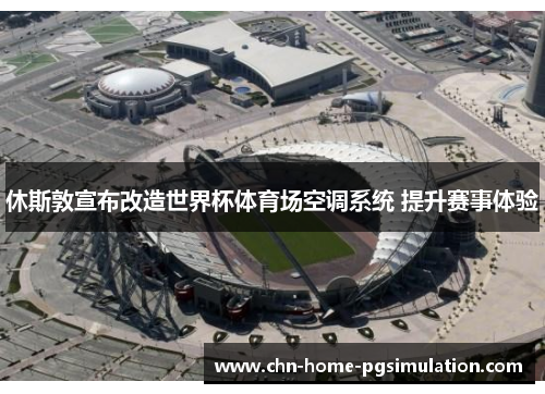 休斯敦宣布改造世界杯体育场空调系统 提升赛事体验