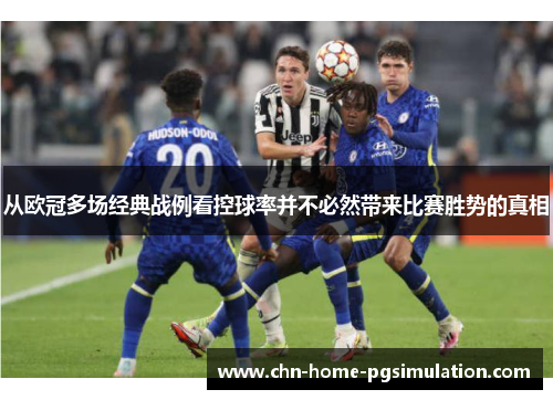 从欧冠多场经典战例看控球率并不必然带来比赛胜势的真相