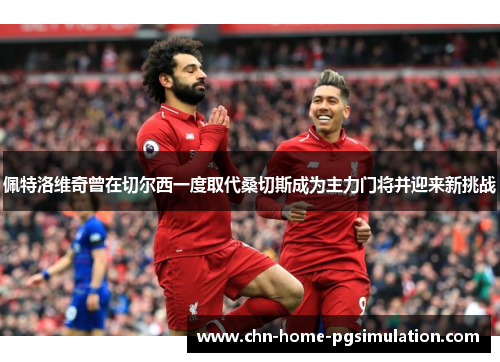 佩特洛维奇曾在切尔西一度取代桑切斯成为主力门将并迎来新挑战