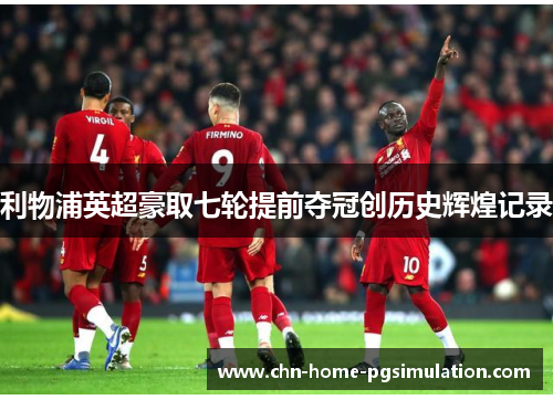 利物浦英超豪取七轮提前夺冠创历史辉煌记录
