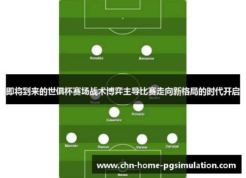 即将到来的世俱杯赛场战术博弈主导比赛走向新格局的时代开启